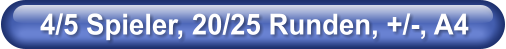 4/5 Spieler, 20/25 Runden, +/-, A4